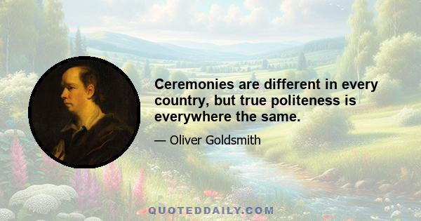 Ceremonies are different in every country, but true politeness is everywhere the same.