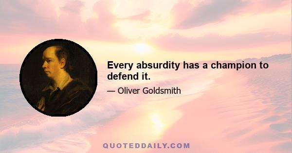 Every absurdity has a champion to defend it.