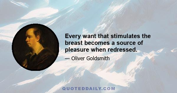 Every want that stimulates the breast becomes a source of pleasure when redressed.