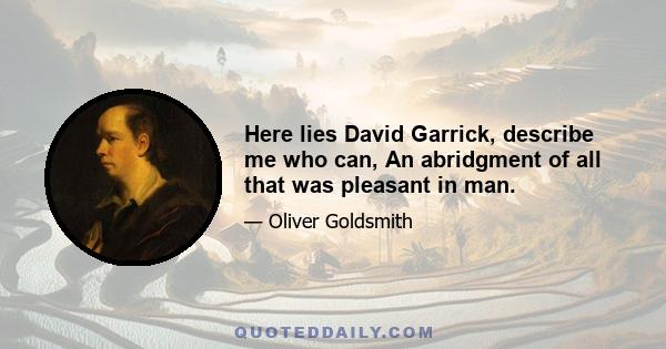 Here lies David Garrick, describe me who can, An abridgment of all that was pleasant in man.