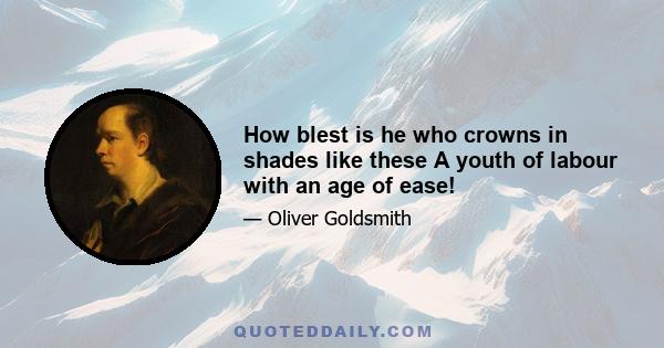 How blest is he who crowns in shades like these A youth of labour with an age of ease!