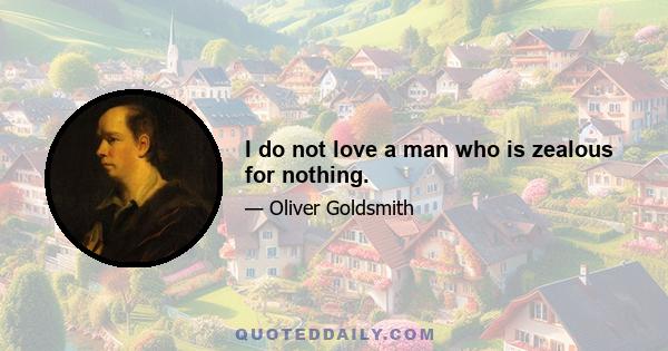 I do not love a man who is zealous for nothing.