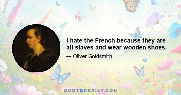 I hate the French because they are all slaves and wear wooden shoes.