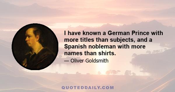 I have known a German Prince with more titles than subjects, and a Spanish nobleman with more names than shirts.