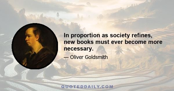 In proportion as society refines, new books must ever become more necessary.