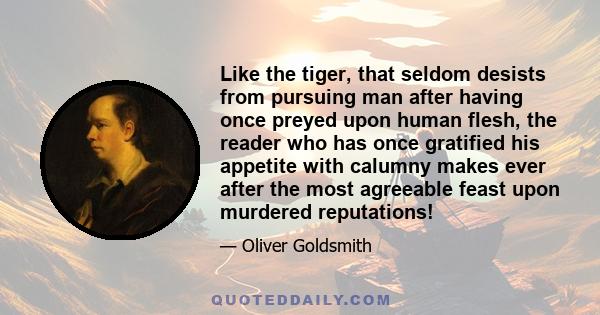 Like the tiger, that seldom desists from pursuing man after having once preyed upon human flesh, the reader who has once gratified his appetite with calumny makes ever after the most agreeable feast upon murdered