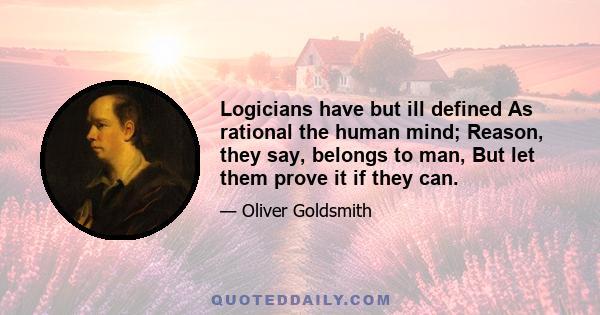 Logicians have but ill defined As rational the human mind; Reason, they say, belongs to man, But let them prove it if they can.