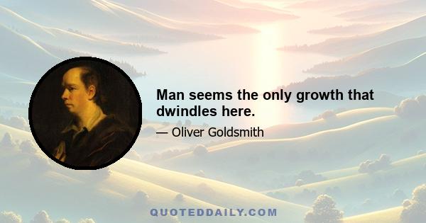 Man seems the only growth that dwindles here.