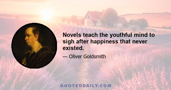 Novels teach the youthful mind to sigh after happiness that never existed.