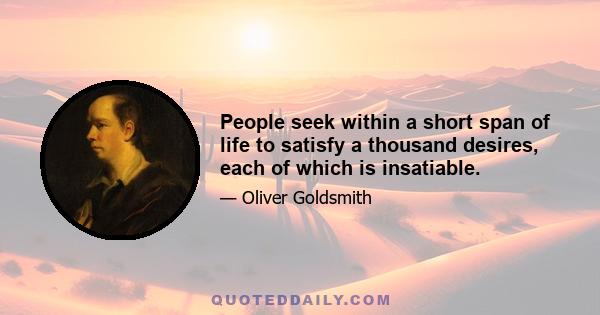 People seek within a short span of life to satisfy a thousand desires, each of which is insatiable.