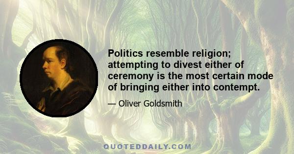 Politics resemble religion; attempting to divest either of ceremony is the most certain mode of bringing either into contempt.