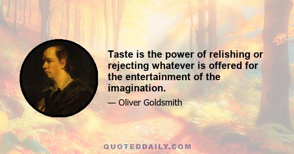 Taste is the power of relishing or rejecting whatever is offered for the entertainment of the imagination.