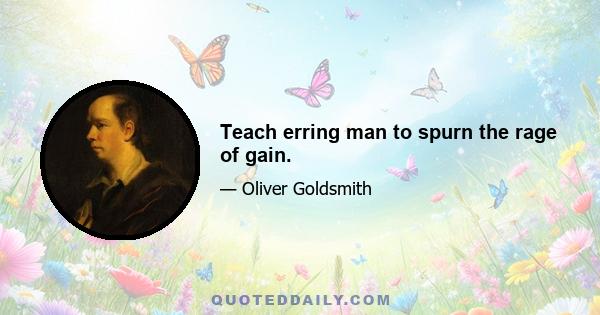 Teach erring man to spurn the rage of gain.