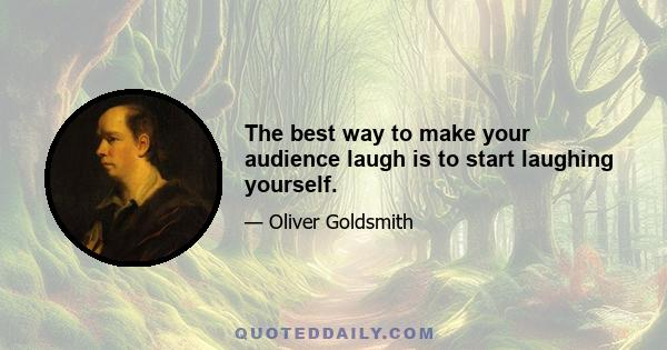 The best way to make your audience laugh is to start laughing yourself.