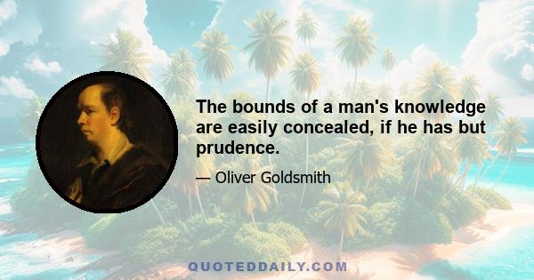 The bounds of a man's knowledge are easily concealed, if he has but prudence.