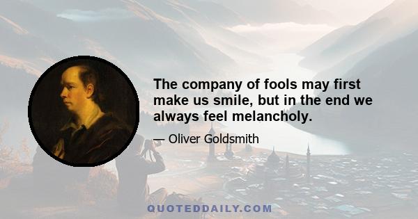 The company of fools may first make us smile, but in the end we always feel melancholy.