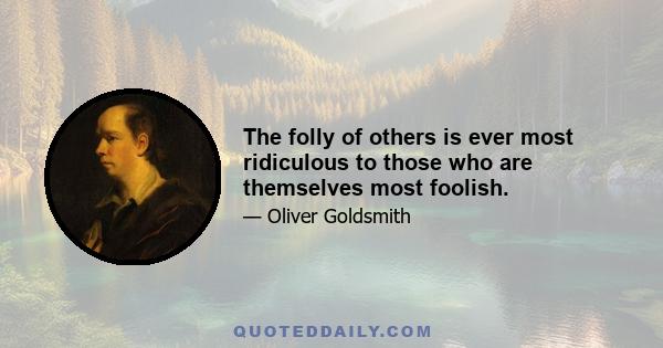 The folly of others is ever most ridiculous to those who are themselves most foolish.