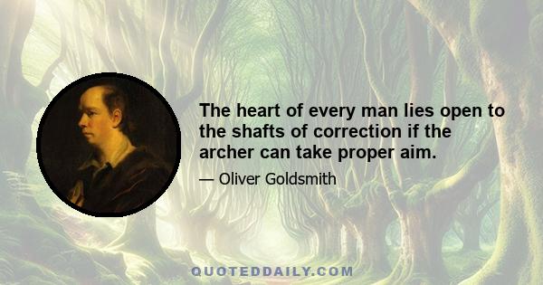 The heart of every man lies open to the shafts of correction if the archer can take proper aim.