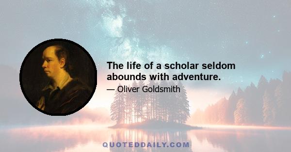 The life of a scholar seldom abounds with adventure.