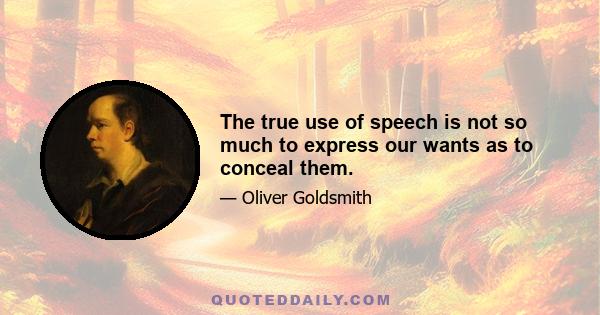 The true use of speech is not so much to express our wants as to conceal them.