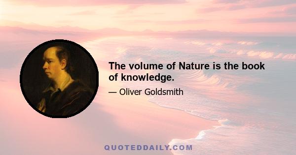 The volume of Nature is the book of knowledge.