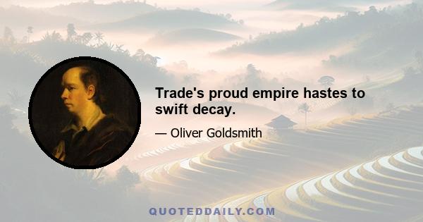 Trade's proud empire hastes to swift decay.