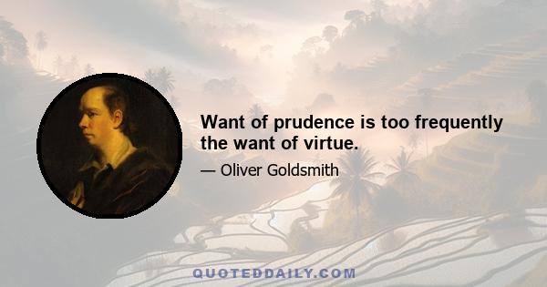 Want of prudence is too frequently the want of virtue.