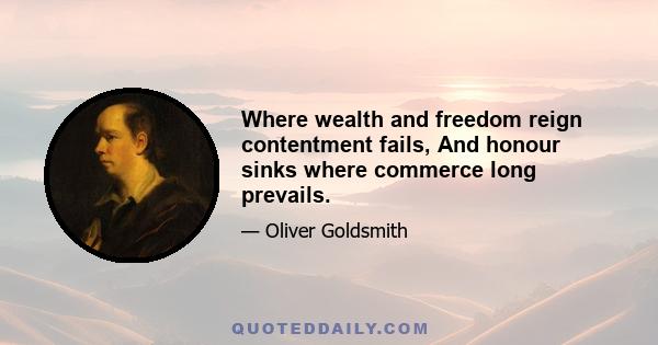 Where wealth and freedom reign contentment fails, And honour sinks where commerce long prevails.