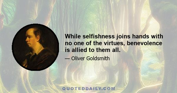 While selfishness joins hands with no one of the virtues, benevolence is allied to them all.