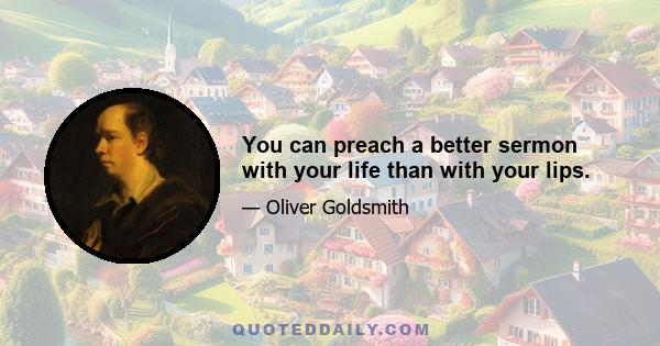 You can preach a better sermon with your life than with your lips.