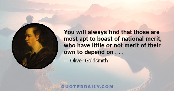 You will always find that those are most apt to boast of national merit, who have little or not merit of their own to depend on . . .