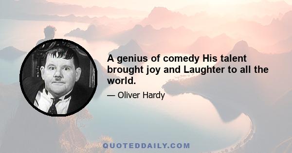 A genius of comedy His talent brought joy and Laughter to all the world.