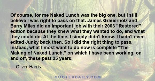 Of course, for me Naked Lunch was the big one, but I still believe I was right to pass on that. James Grauerholz and Barry Miles did an important job with their 2003 Restored edition because they knew what they wanted