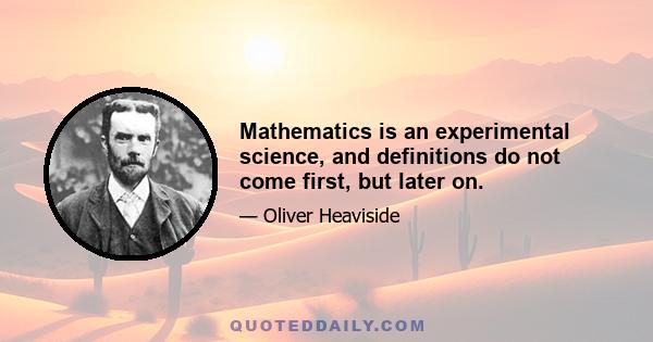 Mathematics is an experimental science, and definitions do not come first, but later on.