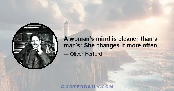 A woman's mind is cleaner than a man's: She changes it more often.