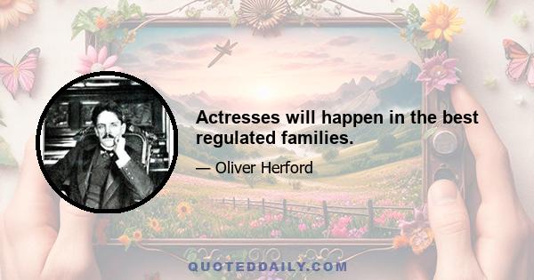 Actresses will happen in the best regulated families.