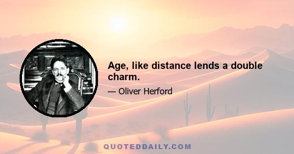 Age, like distance lends a double charm.