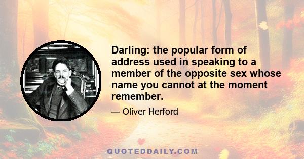 Darling: the popular form of address used in speaking to a member of the opposite sex whose name you cannot at the moment remember.