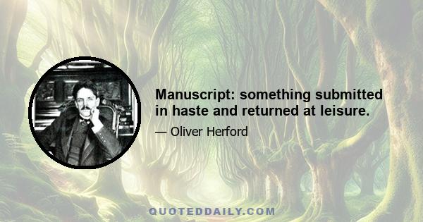 Manuscript: something submitted in haste and returned at leisure.