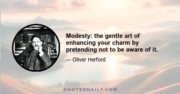 Modesty: the gentle art of enhancing your charm by pretending not to be aware of it.