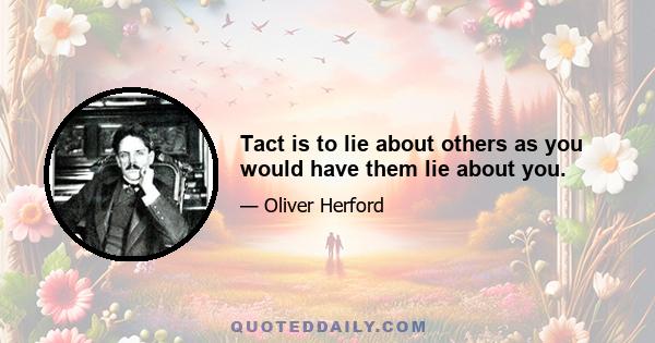 Tact is to lie about others as you would have them lie about you.