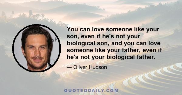 You can love someone like your son, even if he's not your biological son, and you can love someone like your father, even if he's not your biological father.