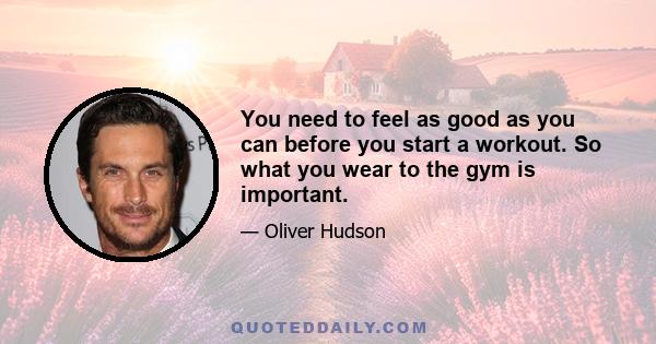 You need to feel as good as you can before you start a workout. So what you wear to the gym is important.