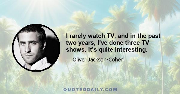 I rarely watch TV, and in the past two years, I've done three TV shows. It's quite interesting.