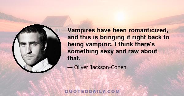 Vampires have been romanticized, and this is bringing it right back to being vampiric. I think there's something sexy and raw about that.