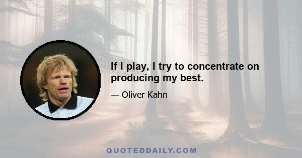 If I play, I try to concentrate on producing my best.