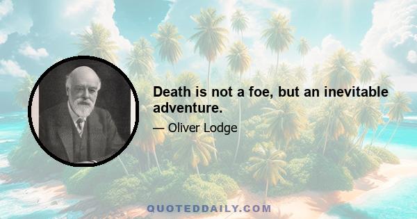 Death is not a foe, but an inevitable adventure.