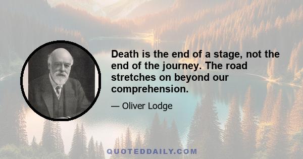 Death is the end of a stage, not the end of the journey. The road stretches on beyond our comprehension.