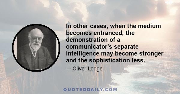 In other cases, when the medium becomes entranced, the demonstration of a communicator's separate intelligence may become stronger and the sophistication less.