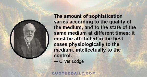 The amount of sophistication varies according to the quality of the medium, and to the state of the same medium at different times; it must be attributed in the best cases physiologically to the medium, intellectually